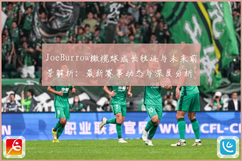 JoeBurrow橄榄球成长轨迹与未来前景解析：最新赛事动态与深度分析