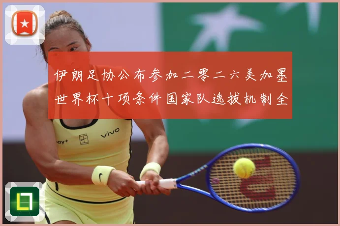 伊朗足协公布参加二零二六美加墨世界杯十项条件国家队选拔机制全战术观察：最新赛事动态与深度分析
