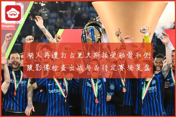湖人再遭打击里夫斯接受肋骨和侧腹影像检查出战与否待定赛场复盘：最新赛事动态与深度分析