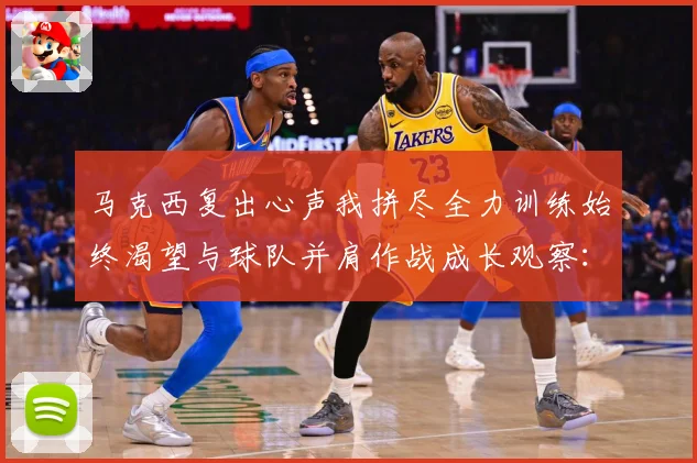 马克西复出心声我拼尽全力训练始终渴望与球队并肩作战成长观察：最新赛事动态与深度分析