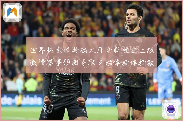 世界杯竞猜游戏大厅全新玩法上线激情赛事预测争取互动体验体验数据研判：最新赛事动态与深度分析