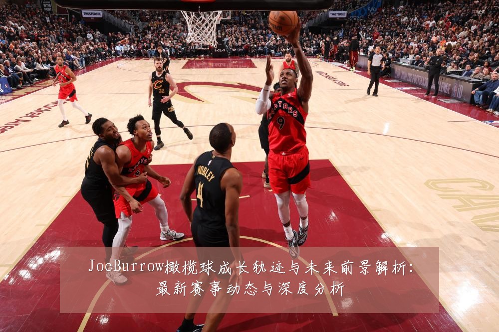 JoeBurrow橄榄球成长轨迹与未来前景解析：最新赛事动态与深度分析