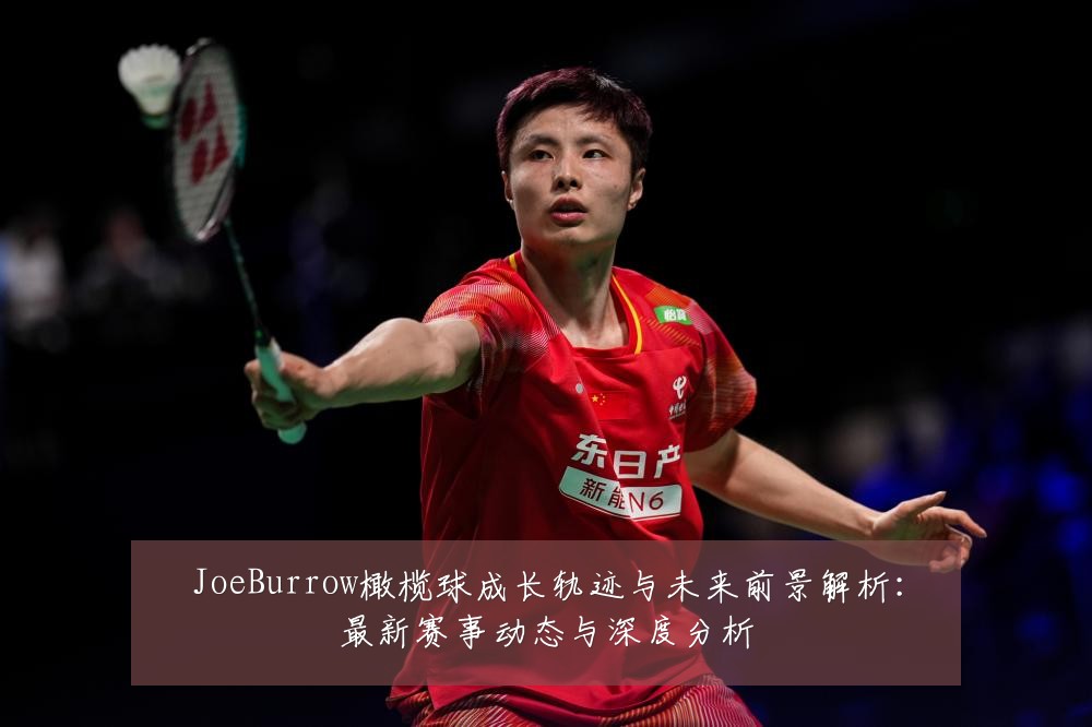 JoeBurrow橄榄球成长轨迹与未来前景解析:最新赛事动态与深度分析
