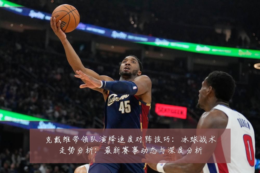 克戴维带领队演绎速度对阵技巧:冰球战术走势分析:最新赛事动态与深度分析