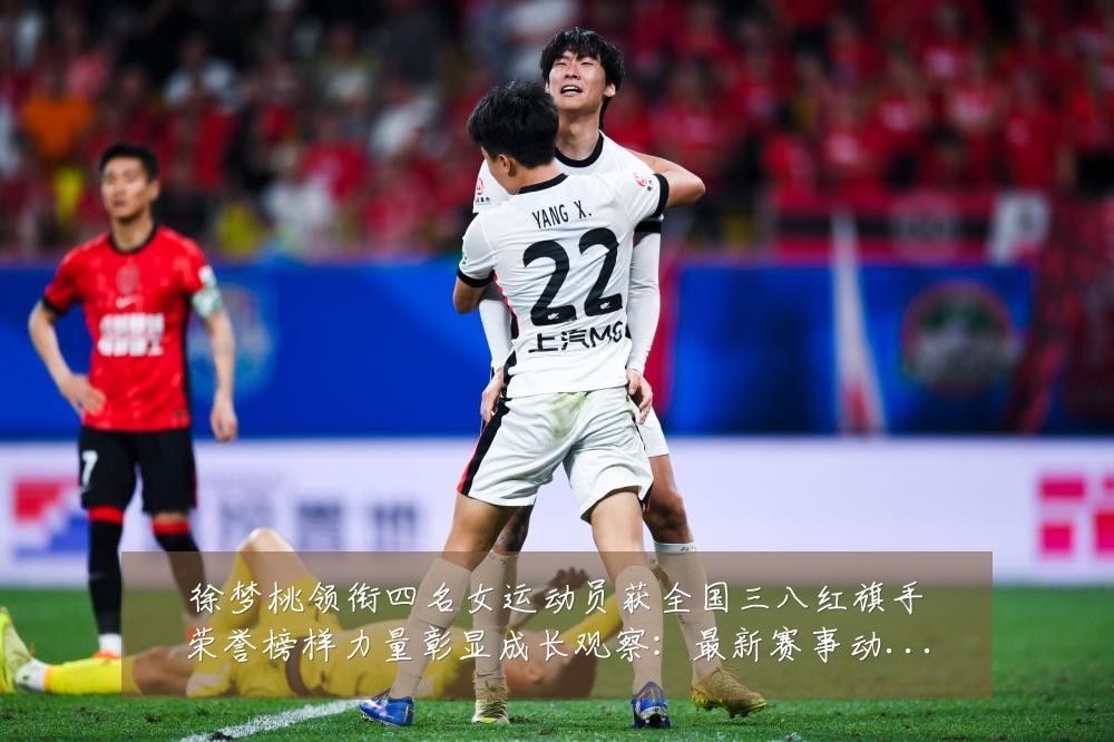 徐梦桃领衔四名女运动员获全国三八红旗手荣誉榜样力量彰显成长观察：最新赛事动态与深度分析