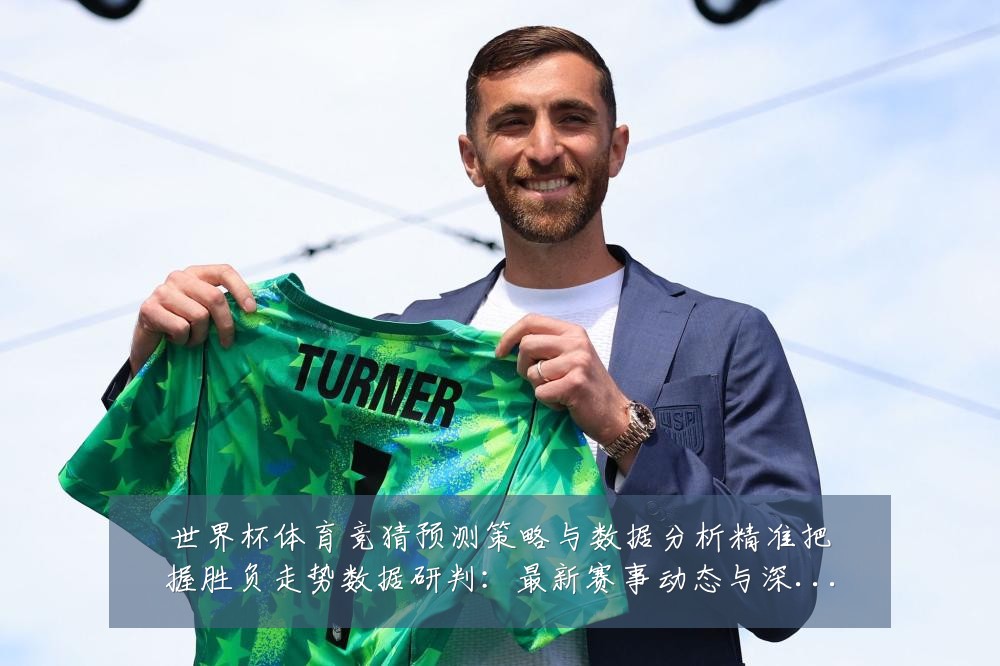 世界杯体育竞猜预测策略与数据分析精准把握胜负走势数据研判：最新赛事动态与深度分析