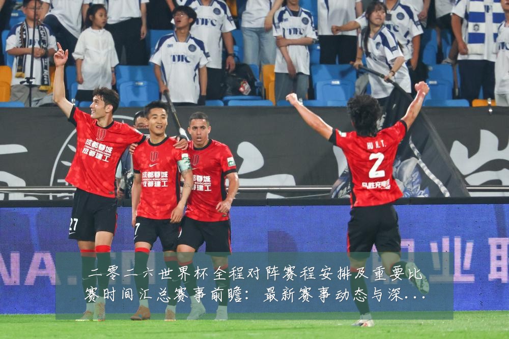 二零二六世界杯全程对阵赛程安排及重要比赛时间汇总赛事前瞻：最新赛事动态与深度分析