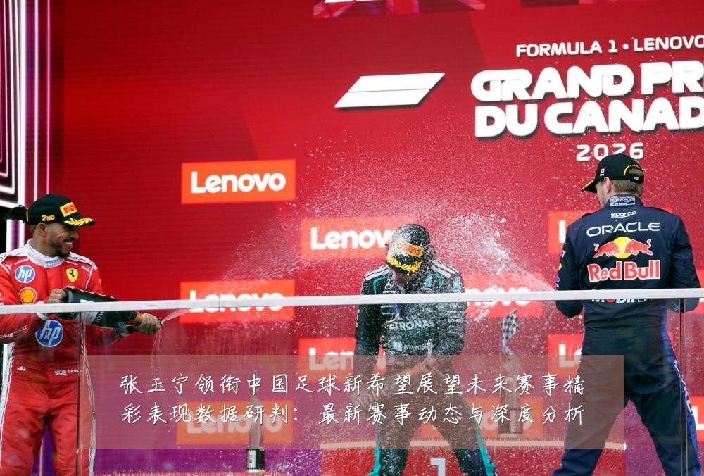 张玉宁领衔中国足球新希望展望未来赛事精彩表现数据研判:最新赛事动态与深度分析