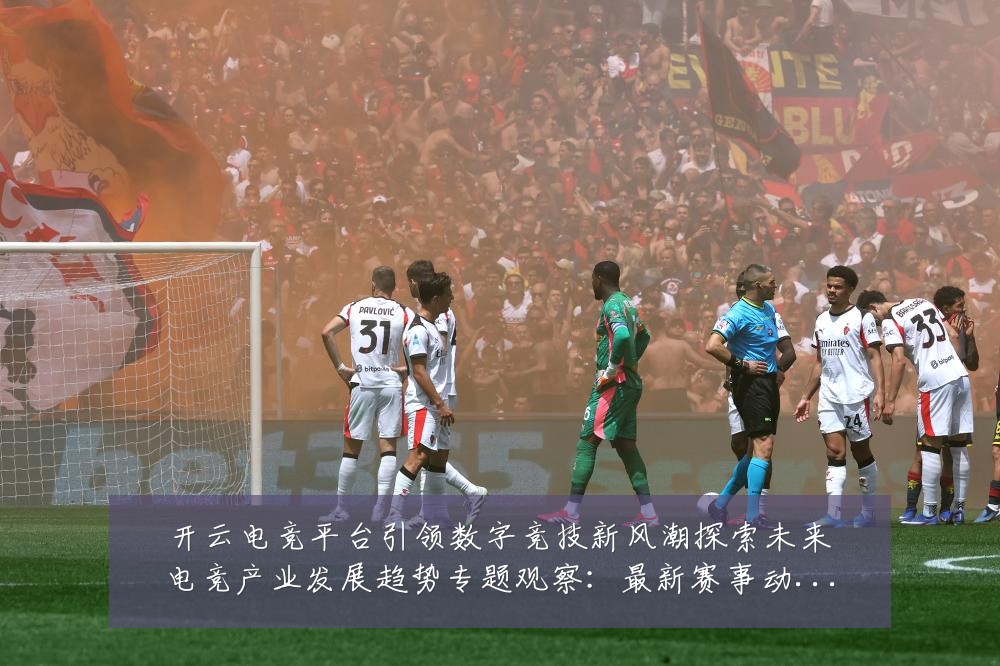 开云电竞平台引领数字竞技新风潮探索未来电竞产业发展趋势专题观察:最新赛事动态与深度分析