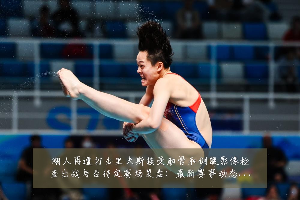 湖人再遭打击里夫斯接受肋骨和侧腹影像检查出战与否待定赛场复盘:最新赛事动态与深度分析