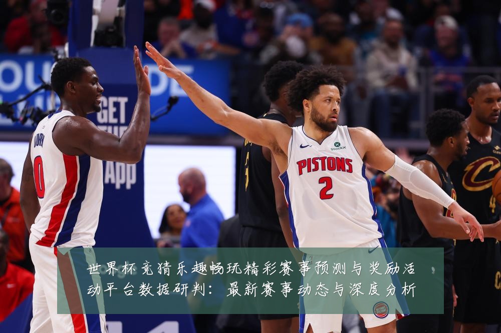 世界杯竞猜乐趣畅玩精彩赛事预测与奖励活动平台数据研判:最新赛事动态与深度分析